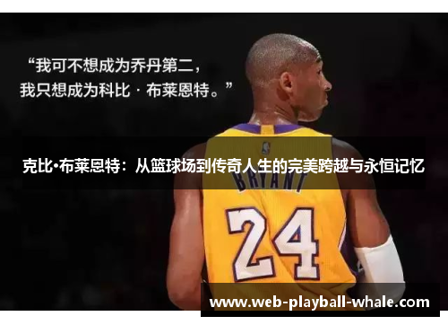 克比·布莱恩特：从篮球场到传奇人生的完美跨越与永恒记忆