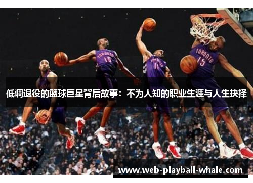 低调退役的篮球巨星背后故事：不为人知的职业生涯与人生抉择