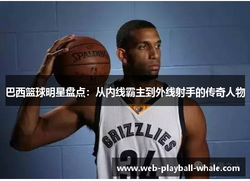 巴西篮球明星盘点：从内线霸主到外线射手的传奇人物