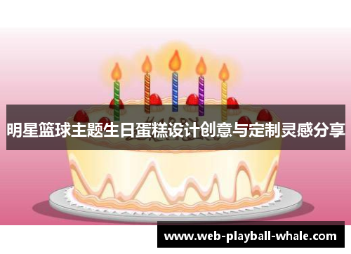 明星篮球主题生日蛋糕设计创意与定制灵感分享