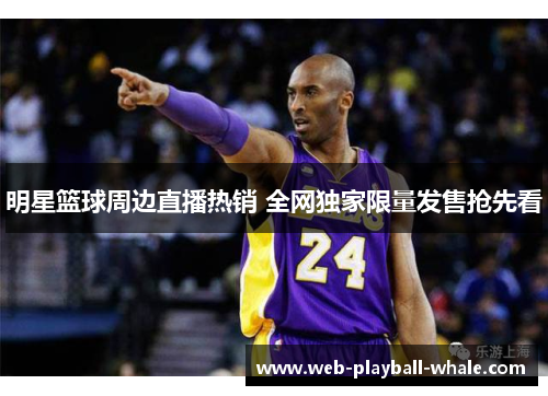 明星篮球周边直播热销 全网独家限量发售抢先看