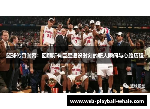 篮球传奇谢幕：回顾所有巨星退役时刻的感人瞬间与心路历程
