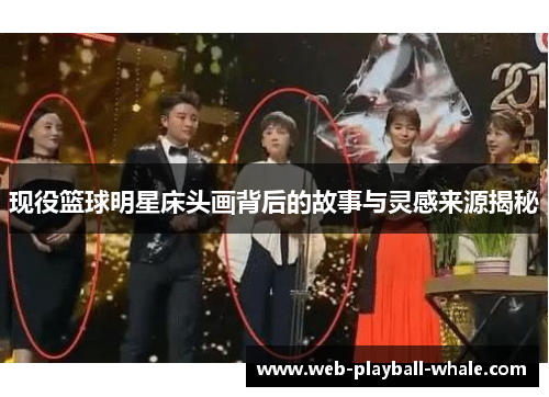 现役篮球明星床头画背后的故事与灵感来源揭秘