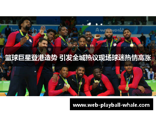 篮球巨星登港造势 引发全城热议现场球迷热情高涨