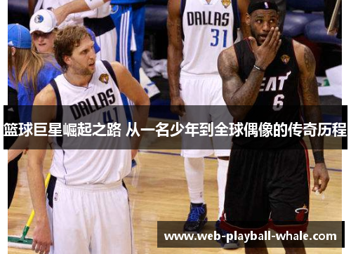 篮球巨星崛起之路 从一名少年到全球偶像的传奇历程