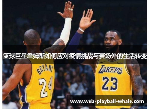 篮球巨星詹姆斯如何应对疫情挑战与赛场外的生活转变