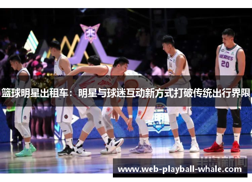 篮球明星出租车：明星与球迷互动新方式打破传统出行界限