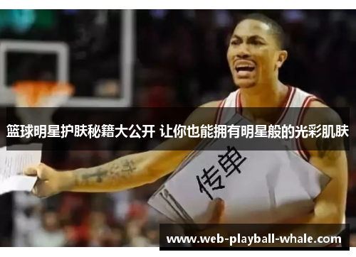 篮球明星护肤秘籍大公开 让你也能拥有明星般的光彩肌肤