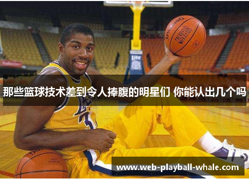那些篮球技术差到令人捧腹的明星们 你能认出几个吗