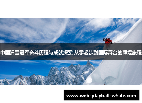 中国滑雪冠军奋斗历程与成就探索 从零起步到国际舞台的辉煌旅程
