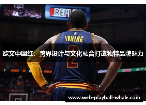 欧文中国红：跨界设计与文化融合打造独特品牌魅力