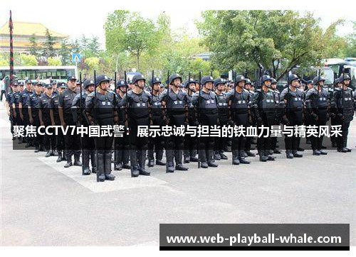 聚焦CCTV7中国武警：展示忠诚与担当的铁血力量与精英风采