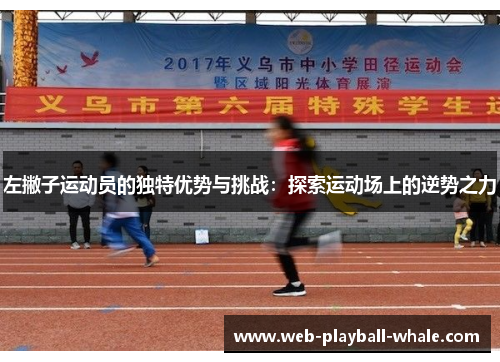 左撇子运动员的独特优势与挑战：探索运动场上的逆势之力