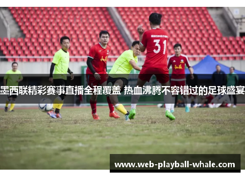 墨西联精彩赛事直播全程覆盖 热血沸腾不容错过的足球盛宴
